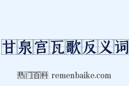 甘泉宫瓦歌反义词是什么意思的图片